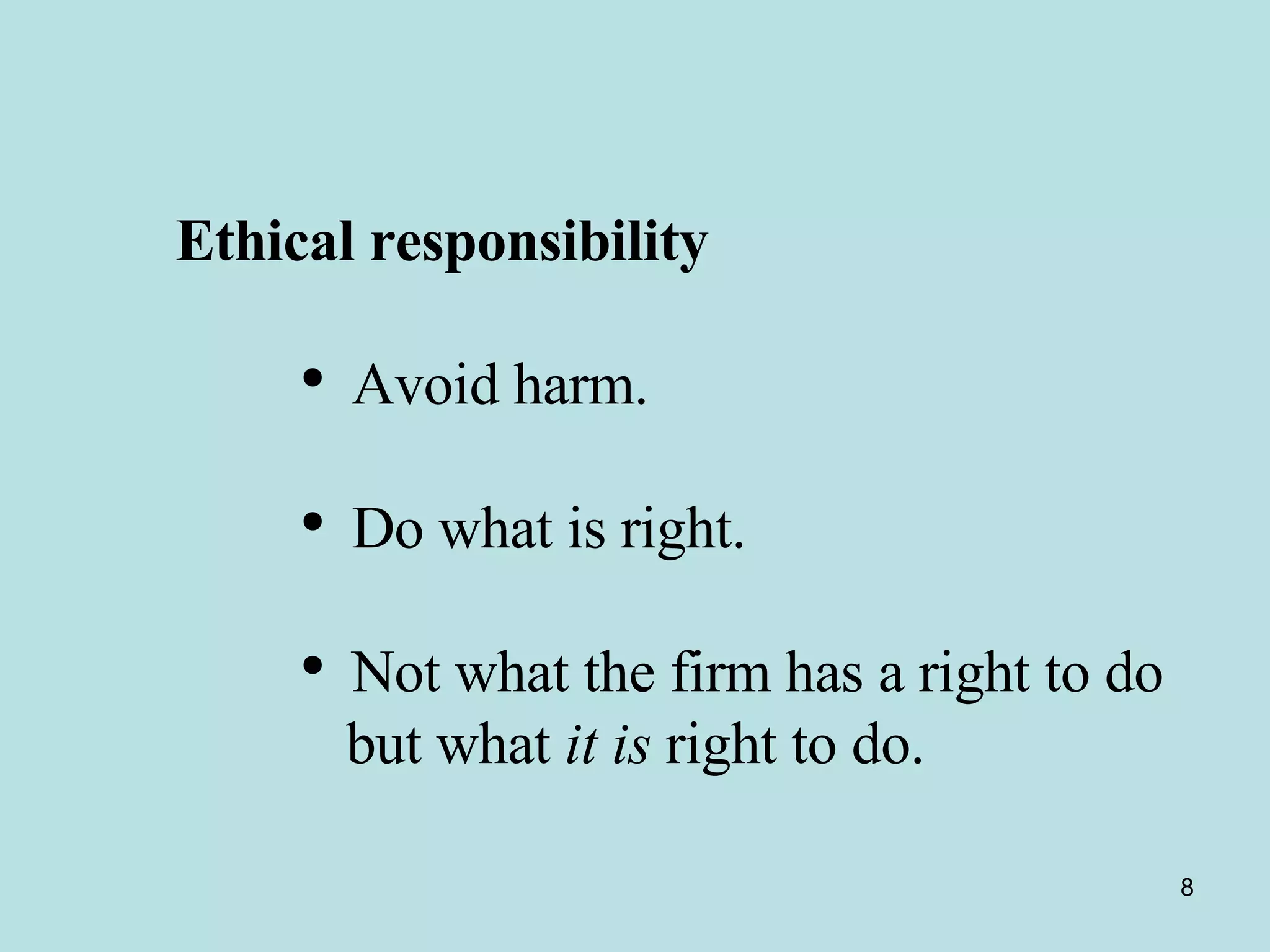 Ethical responsibility  Avoid harm.  Do what is right.  Not what the firm has a right to do  but what  it is  right to do. 