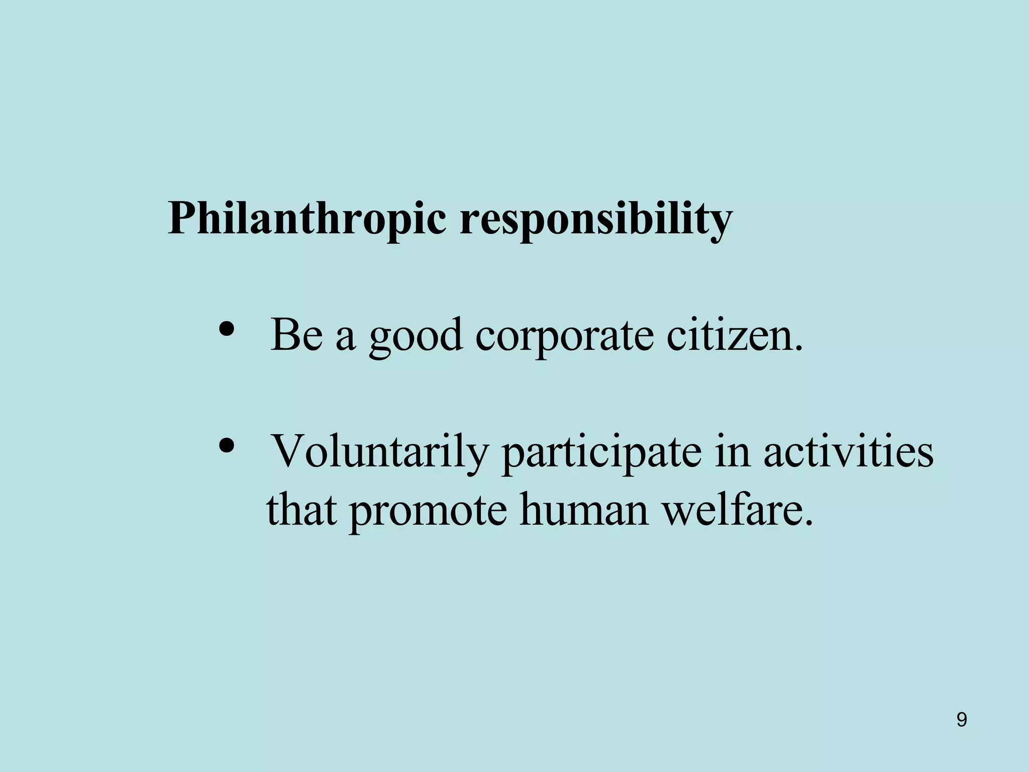 Philanthropic responsibility Be a good corporate citizen.  Voluntarily participate in activities  that promote human welfare.  
