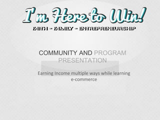 COMMUNITY AND PROGRAM
PRESENTATION
Earning Income multiple ways while learning
e-commerce
 