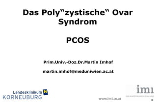 Das Poly“zystische“ Ovar
Syndrom
PCOS
Prim.Univ.-Doz.Dr.Martin Imhof
martin.imhof@meduniwien.ac.at

www.imi.co.at

www.imi.co.at

 