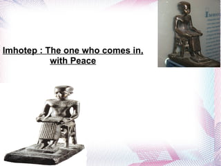 Imhotep : The one who comes in, with Peace 