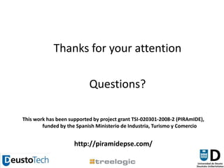 Thanks for your attentionQuestions?This work has been supported by project grant TSI-020301-2008-2 (PIRAmIDE), funded by the Spanish Ministerio de Industria, Turismo y Comerciohttp://piramidepse.com/