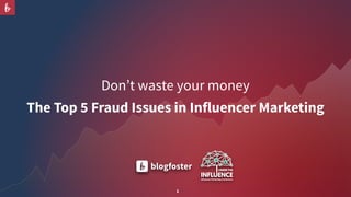 1
Don’t waste your money
The Top 5 Fraud Issues in Influencer Marketing
 