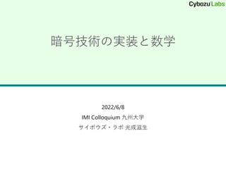 暗号技術の実装と数学
2022/6/8
IMI Colloquium 九州大学
サイボウズ・ラボ 光成滋生
 