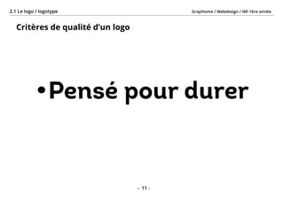 Graphisme / Webdesign / IMI 1ère année2.1 Le logo / logotype
- 11 -
Critères de qualité d’un logo
•	Pensé pour durer
 