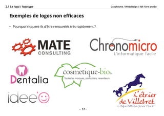 Graphisme / Webdesign / IMI 1ère année2.1 Le logo / logotype
- 17 -
Exemples de logos non efficaces
•	 Pourquoi risquent-ils d’être renouvelés très rapidement ?
 