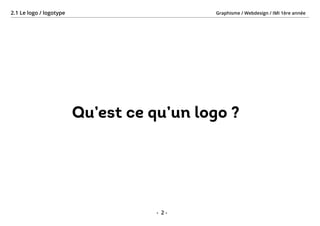 Graphisme / Webdesign / IMI 1ère année2.1 Le logo / logotype
- 2 -
Qu’est ce qu’un logo ?
 