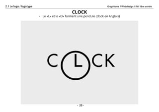 Graphisme / Webdesign / IMI 1ère année2.1 Le logo / logotype
- 20 -
CLOCK
•	 Le «L» et le «O» forment une pendule (clock en Anglais)
 
