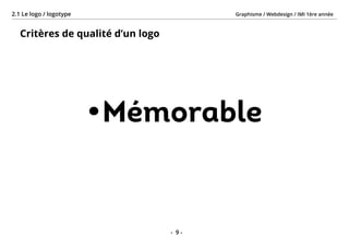 Graphisme / Webdesign / IMI 1ère année2.1 Le logo / logotype
- 9 -
Critères de qualité d’un logo
•	Mémorable
 