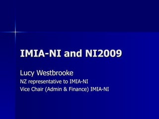 IMIA-NI and NI2009 Lucy Westbrooke NZ representative to IMIA-NI  Vice Chair (Admin & Finance) IMIA-NI 