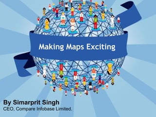 Making Maps Exciting
By Simarprit Singh
CEO, Compare Infobase Limited.
 