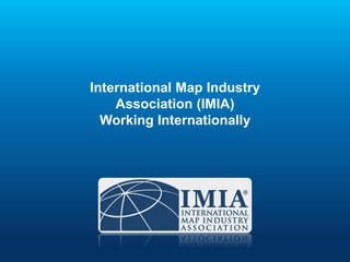 International Map Industry
Association (IMIA)
Working Internationally
 