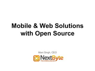 Mobile & Web Solutions 
with Open Source 
Mani Singh, CEO 
 