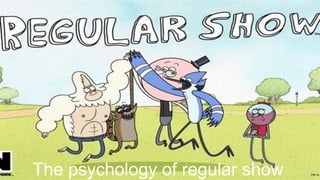 The psychology of regular show
 