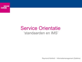 Service Orientatie ‘ standaarden en IMS’ Raymond Kerkhof -  Informatiemanagement (Zadkine) 
