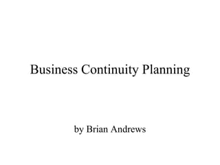 Business Continuity Planning



       by Brian Andrews
 