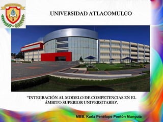UNIVERSIDAD ATLACOMULCO
MBB. Karla Penélope Pontón Munguia
“INTEGRACIÓN AL MODELO DE COMPETENCIAS EN EL
ÁMBITO SUPERIOR UNIVERSITARIO".
 