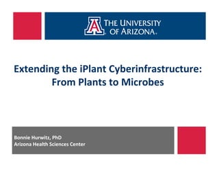 Bonnie	
  Hurwitz,	
  PhD	
  
Arizona	
  Health	
  Sciences	
  Center	
  
Extending	
  the	
  iPlant	
  Cyberinfrastructure:	
  
From	
  Plants	
  to	
  Microbes	
  
 
