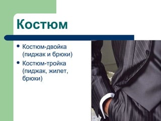 Костюм
 Костюм-двойка
(пиджак и брюки)
 Костюм-тройка
(пиджак, жилет,
брюки)
 