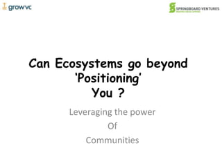 Can Ecosystems go beyond‘Positioning’You ? Leveraging the power Of Communities 