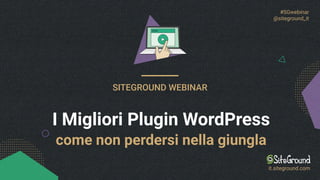 #SGwebinar
@siteground_it
SITEGROUND WEBINAR
I Migliori Plugin WordPress
it.siteground.com
come non perdersi nella giungla
 