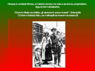 Graças à vontade férrea, a maioria venceu na vida e se tornou proprietário,  alguns bem abastados. "Dove lo Stato era fallito, gli straccioni erano riusciti." (Manzotti) ("Onde o Estado faliu, os maltrapilhos tiveram sucesso.“) 