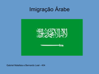 Imigração Árabe
Gabriel Malafaia e Bernardo Leal - 404
 
