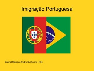 Imigração Portuguesa
Gabriel Morais e Pedro Guilherme - 404
 