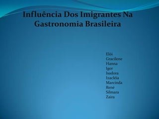 Influência Dos Imigrantes Na Gastronomia Brasileira Elói Gracilene Hanna Igor Isadora Izacléia Marcinda René Silmara Zaira 