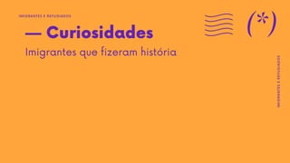 — Curiosidades
Imigrantes que fizeram história
IMIGRANTES E REFUGIADOS
(*)
IMIGRANTES
E
REFUGIADOS
 