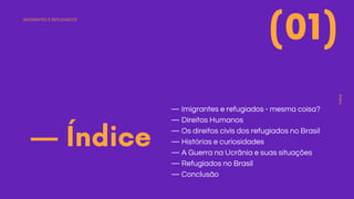 — Imigrantes e refugiados - mesma coisa?
— Direitos Humanos
— Os direitos civis dos refugiados no Brasil
— Histórias e curiosidades
— A Guerra na Ucrãnia e suas situações
— Refugiados no Brasil
— Conclusão
— Índice
IMIGRANTES E REFUGIADOS
índice
(01)
 