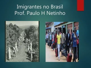 Imigrantes no Brasil
Prof. Paulo H Netinho
 