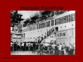 Imigração Espanhola
Guilherme e Arthur - 404
 