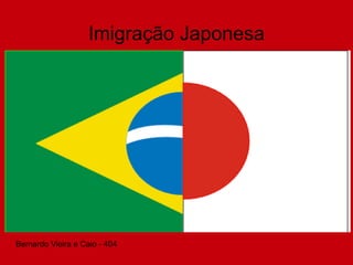 Imigração Japonesa
Bernardo Vieira e Caio - 404
 