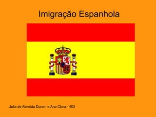 Imigração Espanhola
Julia de Almeida Duran e Ana Clara - 403
 