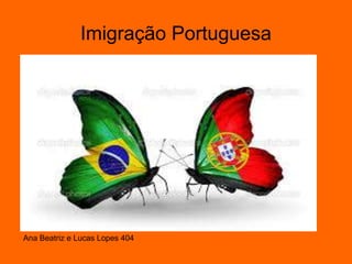 Imigração Portuguesa
Ana Beatriz e Lucas Lopes 404
 