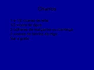 Churros
1 e 1/2 xícaras de leite
1/2 xícara de água
2 colheres de margarina ou manteiga
2 xícaras de farinha de trigo
Sal a gosto
 