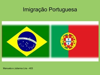 Imigração Portuguesa
Manuela e Julianna Lira - 403
 