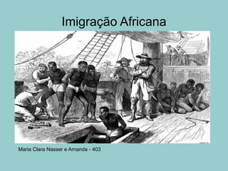 Imigração Africana
Maria Clara Nasser e Amanda - 403
 