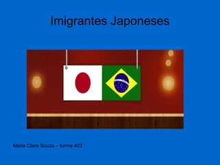Imigrantes Japoneses
Maria Clara Souza – turma 403
 