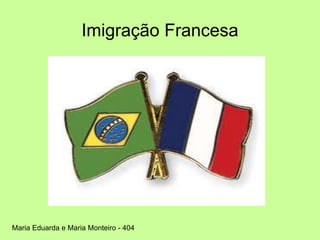 Imigração Francesa
Maria Eduarda e Maria Monteiro - 404
 