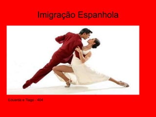 Imigração Espanhola
Eduarda e Tiago - 404
 