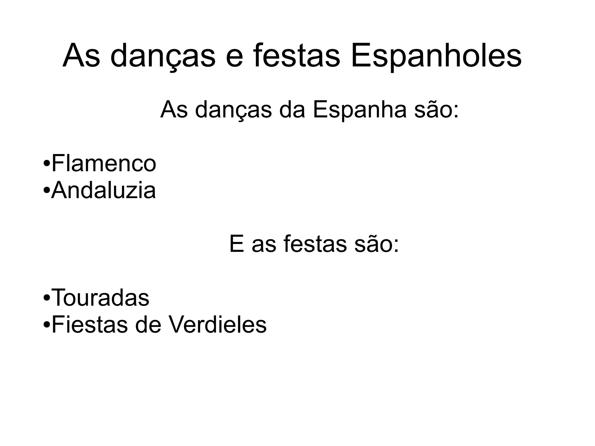 As danças e festas Espanholes
             As danças da Espanha são:

●Flamenco
●Andaluzia




                  E as festas são:

●Touradas
●Fiestas de Verdieles
 