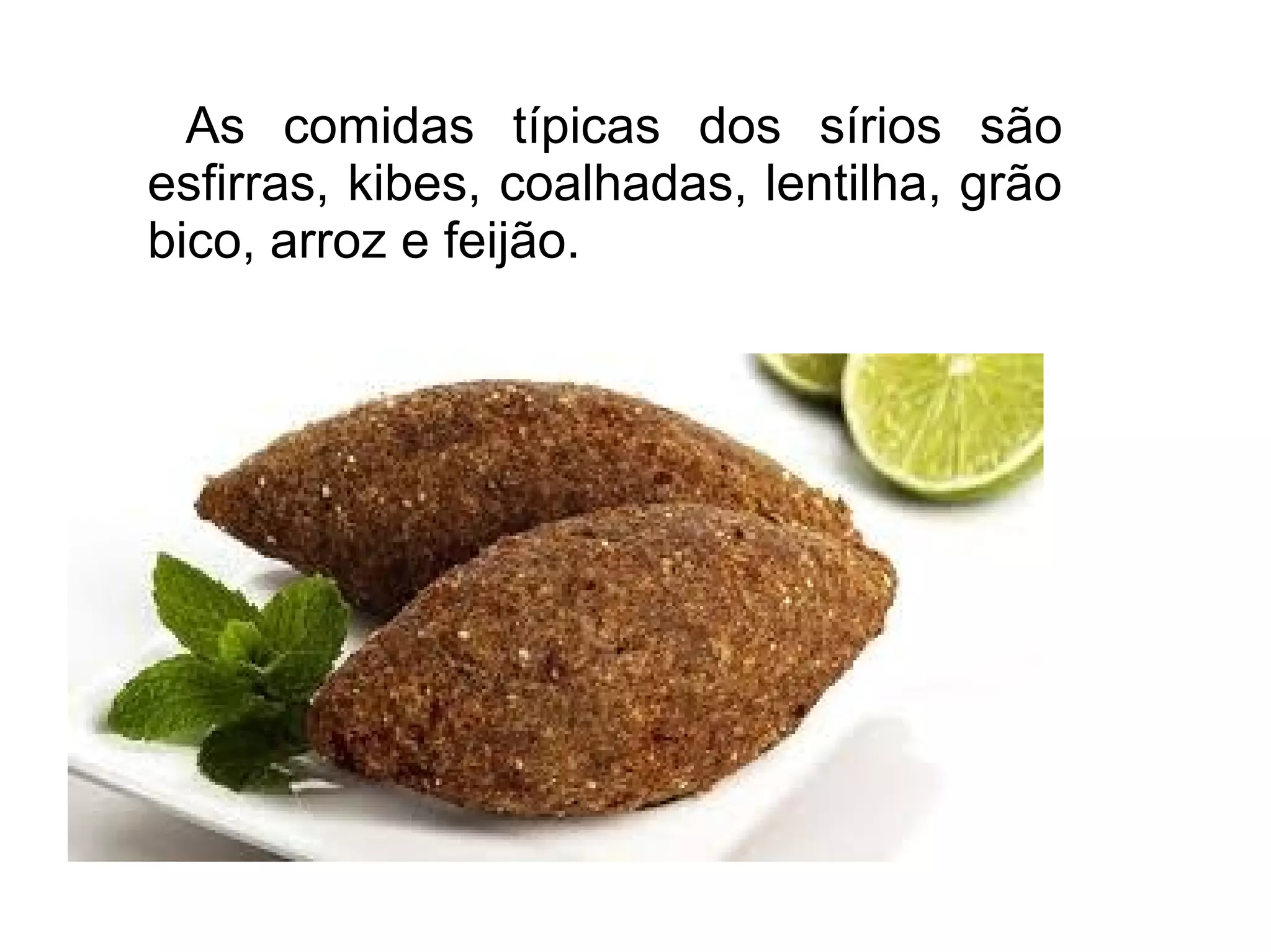 As comidas típicas dos sírios são
esfirras, kibes, coalhadas, lentilha, grão
bico, arroz e feijão.
 