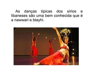 As danças típicas dos sírios e
libaneses são uma bem conhecida que é
a nawwari e btayhi.
 