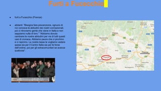 ● furti a Fucecchio (Firenze)
● abitanti: “Bisogna fare prevenzione, ognuno di
noi conosce le abitudini dei nostri connazionali,
poi ci ritroviamo gente che viene in Italia e non
sappiamo nulla di loro.” “Abbiamo dovuto
cambiare le nostre abitudini per via di tutti questi
casi di cronaca. Abbiamo paura che ci picchino
e ci rapinino. Le nostre tasse le vogliamo vedere
spese sia per il Centro Italia sia per le forze
dell’ordine, poi per gli extracomunitari se avanza
qualcosa“.
Furti a Fucecchio
 