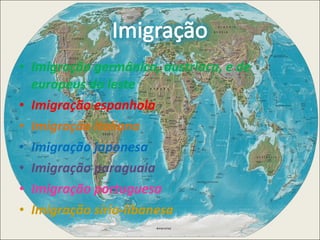 Imigração germânica, austríaca, e de europeus do leste  Imigração espanhola  Imigração italiana  Imigração japonesa  Imigração paraguaia  Imigração portuguesa  Imigração sírio-libanesa  