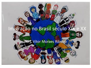 Imigração no Brasil século XIX e XX

       Porf. Vítor Moraes Ribeiro
 