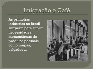  As primeiras
indústrias no Brasil
surgiram para suprir
necessidades
momentâneas de
produtos pessoais,
como roupas,
calçados ...
 