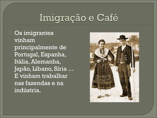  Os imigrantes
vinham
principalmente de
Portugal, Espanha,
Itália, Alemanha,
Japão, Líbano, Síria ...
E vinham trabalhar
nas fazendas e na
indústria.
 